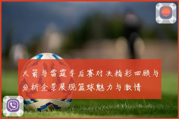 火箭与雷霆季后赛对决精彩回顾与分析全景展现篮球魅力与激情