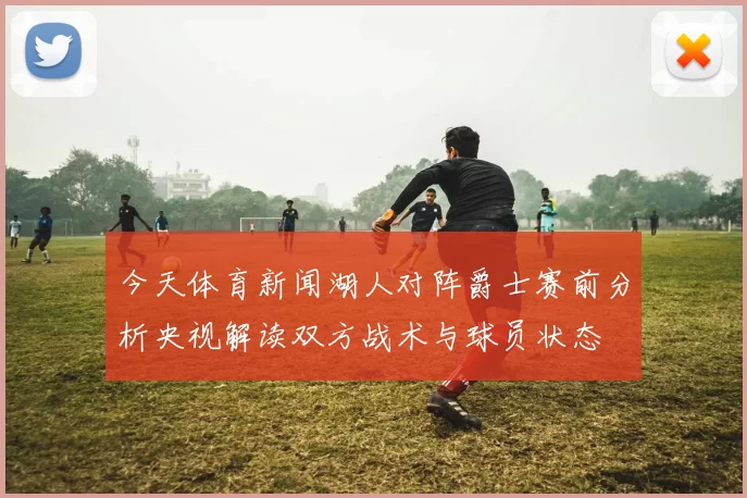 今天体育新闻湖人对阵爵士赛前分析央视解读双方战术与球员状态