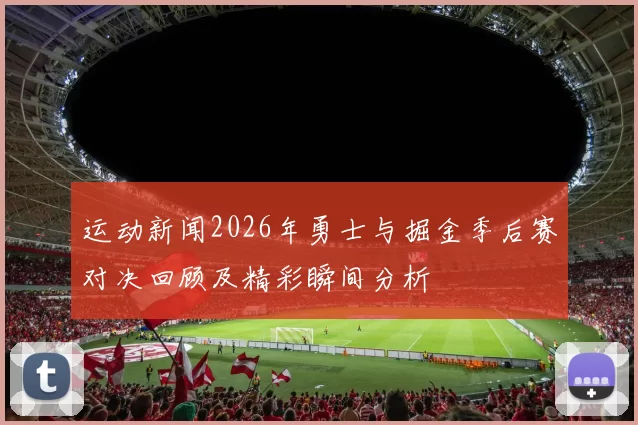 运动新闻2026年勇士与掘金季后赛对决回顾及精彩瞬间分析